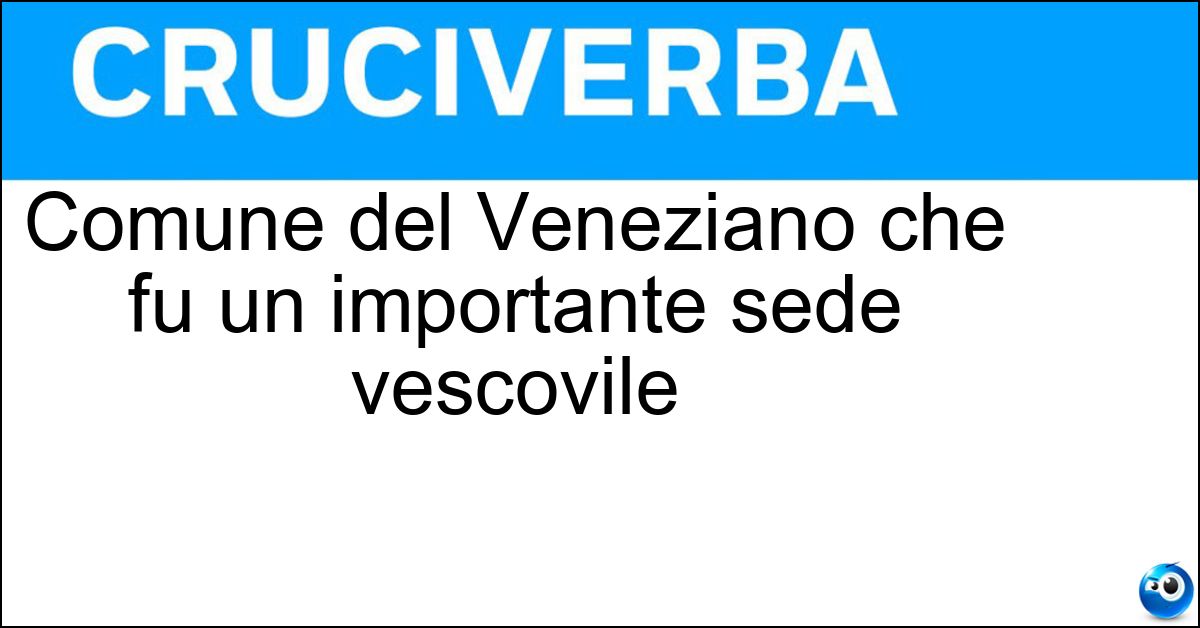 Comune del Veneziano che fu un importante sede vescovile
