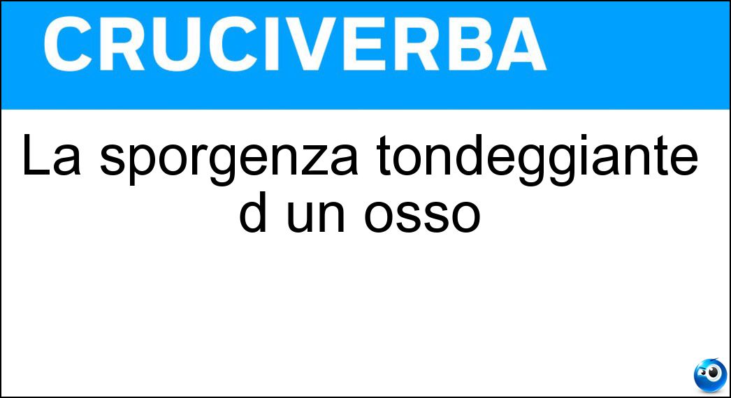La sporgenza tondeggiante d un osso Soluzione La sporgenza tondeggiante d un osso - Condilo