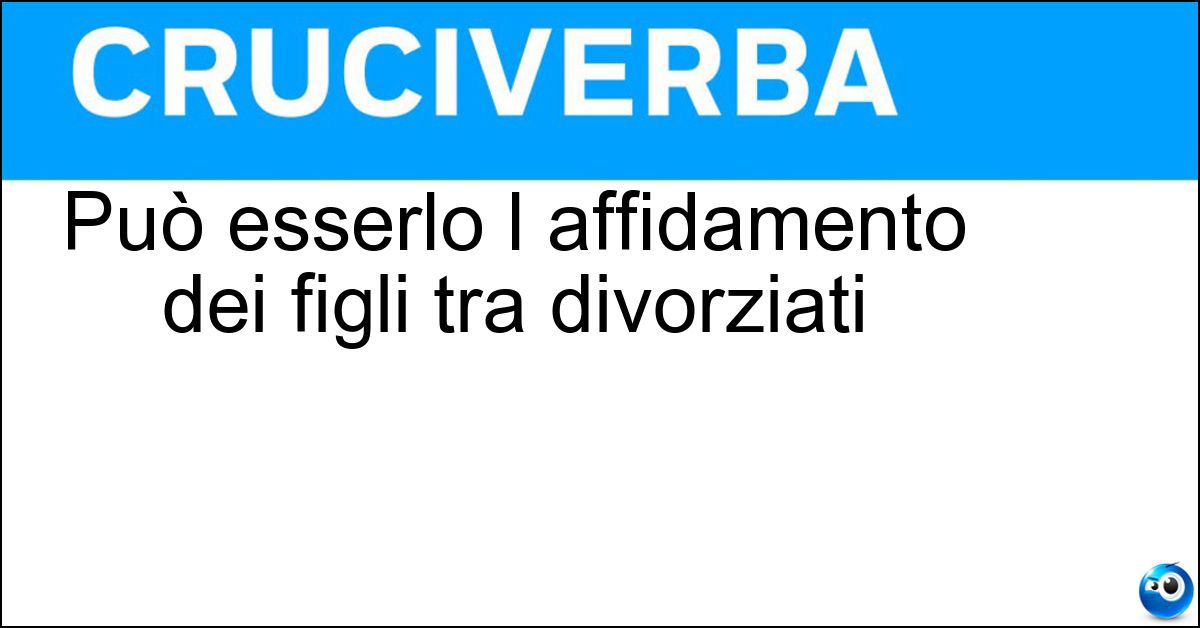 Soluzione Può esserlo l affidamento dei figli tra divorziati - Condiviso