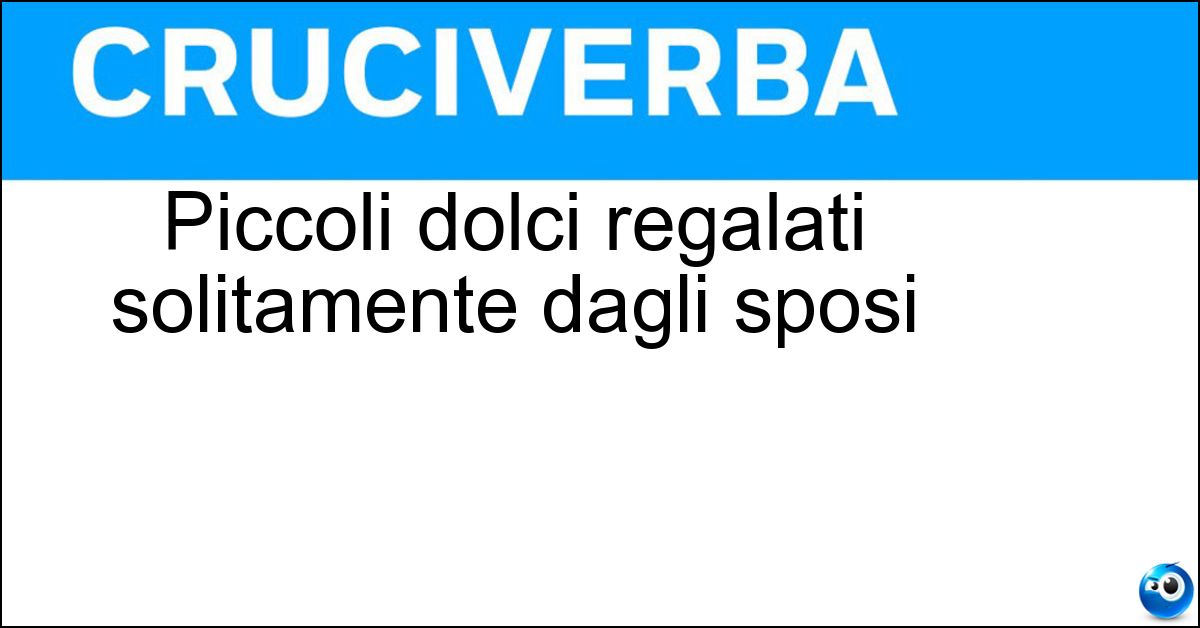 Piccoli dolci regalati solitamente dagli sposi Soluzione Piccoli dolci regalati solitamente dagli sposi - Confetti