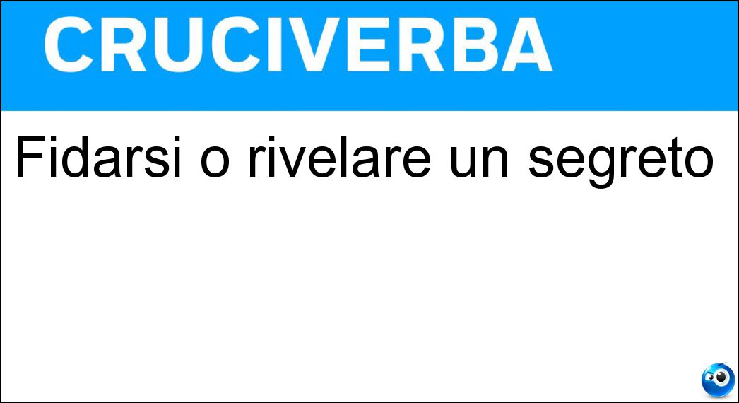 Fidarsi o rivelare un segreto Soluzione Cruciverba: Fidarsi o rivelare un segreto - Risposta Confidare