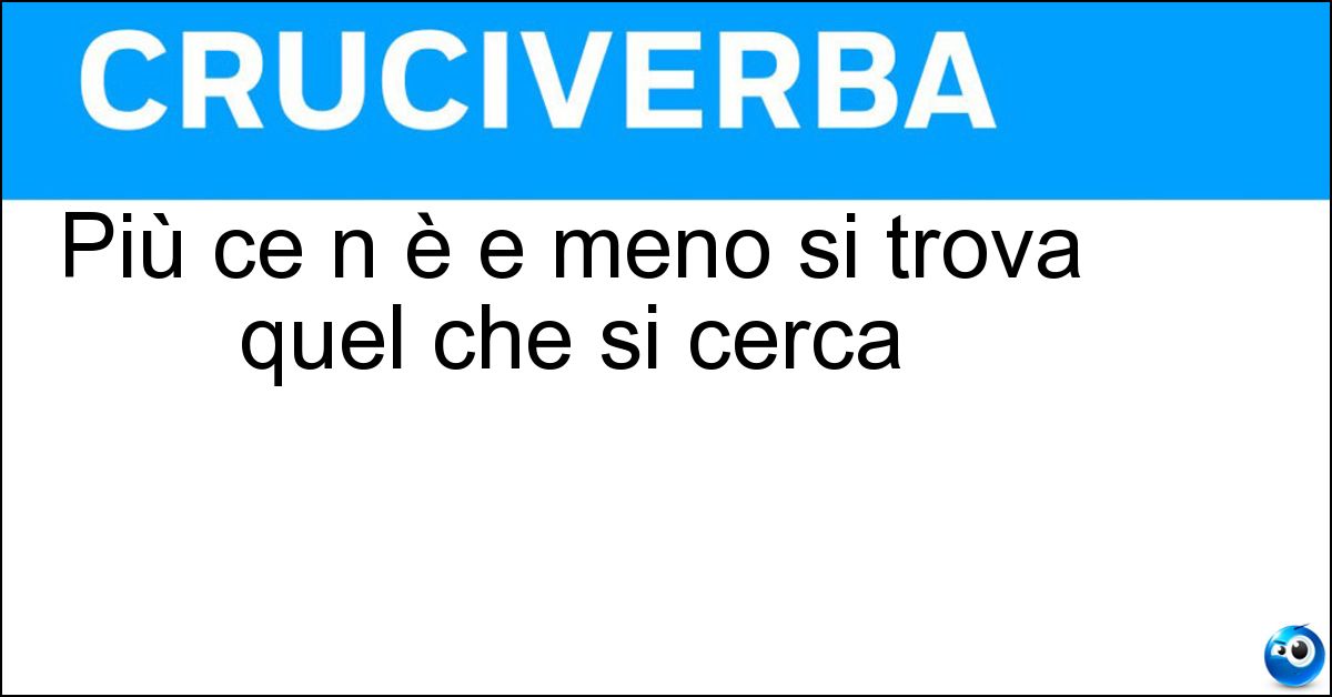 Più ce n è e meno si trova quel che si cerca Più ce n è e meno si trova quel che si cerca
