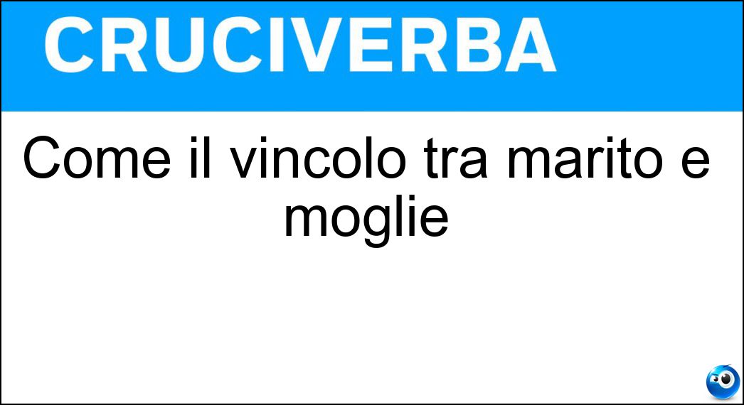 Come il vincolo tra marito e moglie Soluzione Cruciverba: Come il vincolo tra marito e moglie - Risposta Coniugale