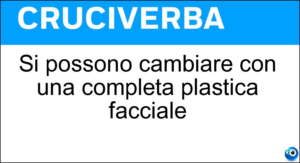 Si possono cambiare con una completa plastica facciale Soluzione Si possono cambiare con una completa plastica facciale - Connotati