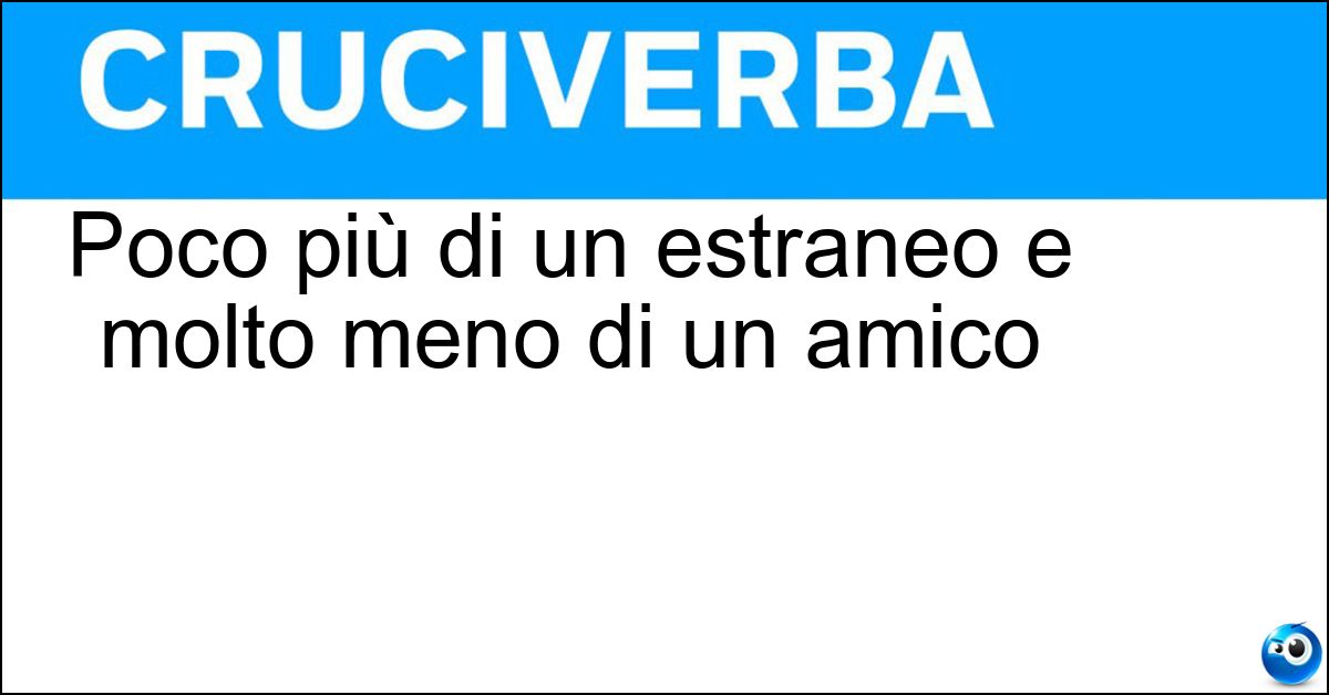 Poco più di un estraneo e molto meno di un amico Soluzione Poco più di un estraneo e molto meno di un amico - Conoscente