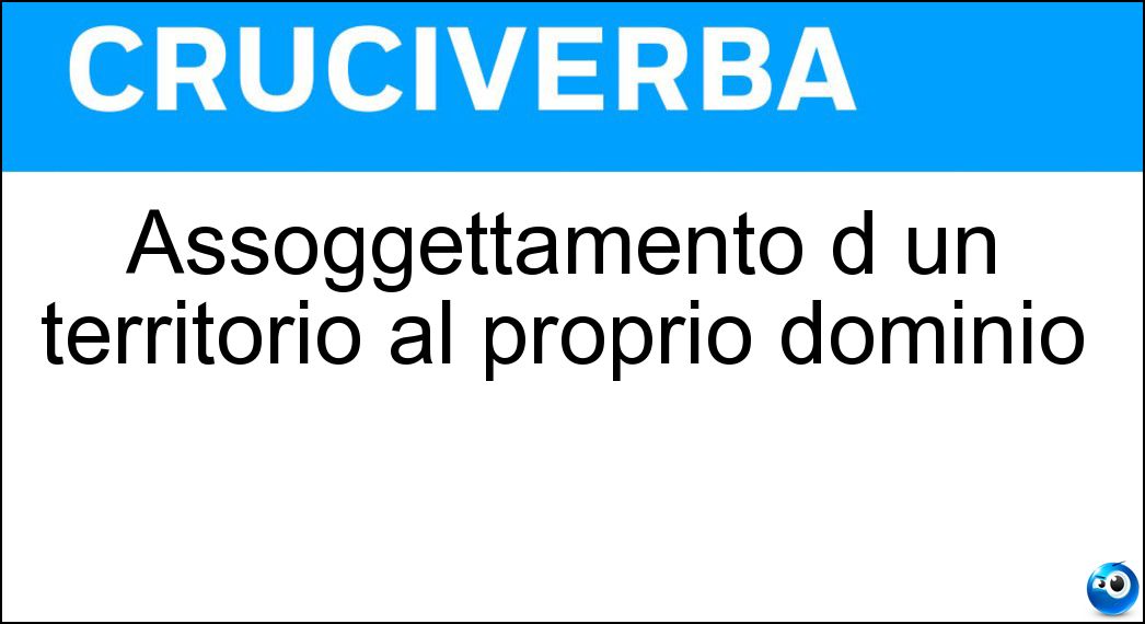 Assoggettamento d un territorio al proprio dominio Soluzione Cruciverba: Assoggettamento d un territorio al proprio dominio - Risposta Conquista