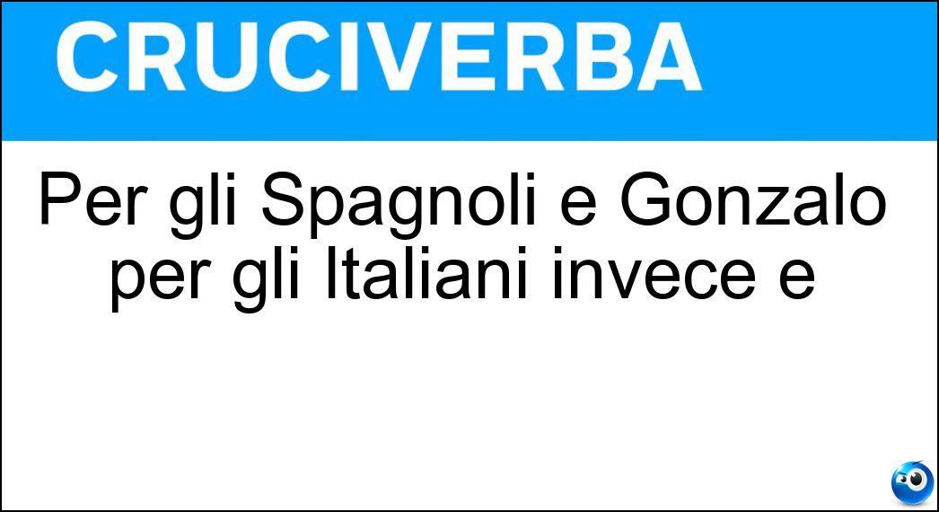 Per gli Spagnoli è Gonzalo per gli Italiani invece è Soluzione Per gli Spagnoli è Gonzalo per gli Italiani invece è - Consalvo