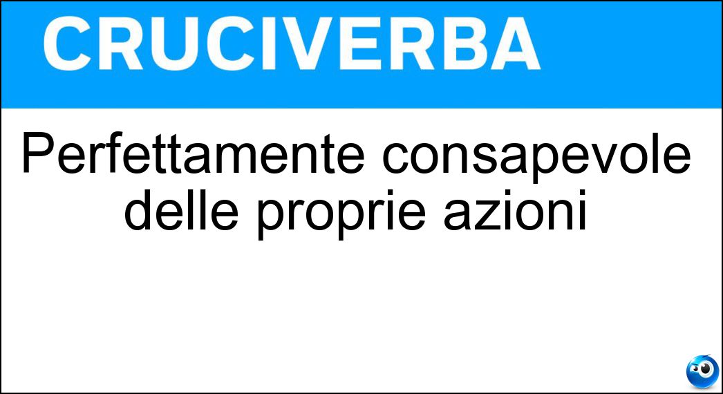 Perfettamente consapevole delle proprie azioni Soluzione Perfettamente consapevole delle proprie azioni - Conscio
