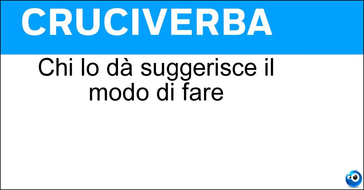 Chi lo dà suggerisce il modo di fare Chi lo dà suggerisce il modo di fare