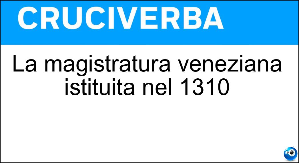 La magistratura veneziana istituita nel 1310 Soluzione Cruciverba: La magistratura veneziana istituita nel 1310 - Risposta Consiglio Dei Dieci