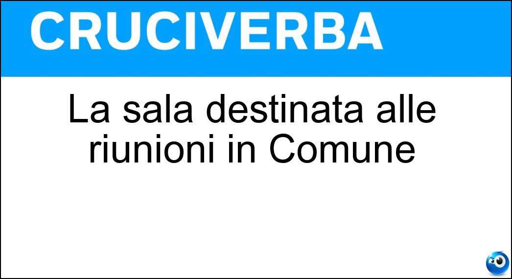 La sala destinata alle riunioni in Comune Soluzione Cruciverba: La sala destinata alle riunioni in Comune - Risposta Consiliare