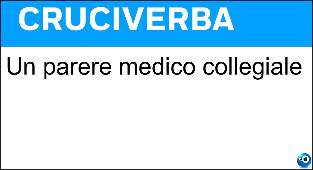 Un parere medico collegiale Soluzione Cruciverba: Un parere medico collegiale - Risposta Consulto