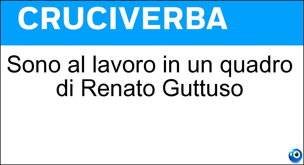 Sono al lavoro in un quadro di Renato Guttuso Soluzione Cruciverba: Sono al lavoro in un quadro di Renato Guttuso - Risposta Contadini