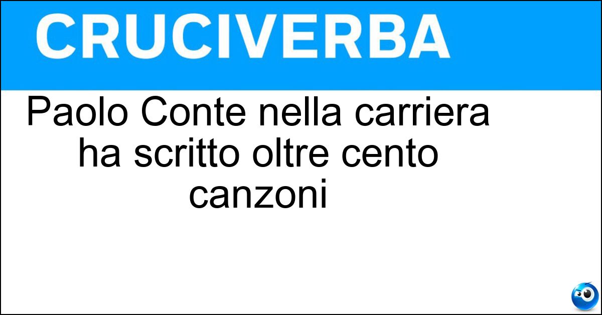 Paolo Conte nella carriera ha scritto oltre cento canzoni Soluzione Paolo Conte nella carriera ha scritto oltre cento canzoni - Conte
