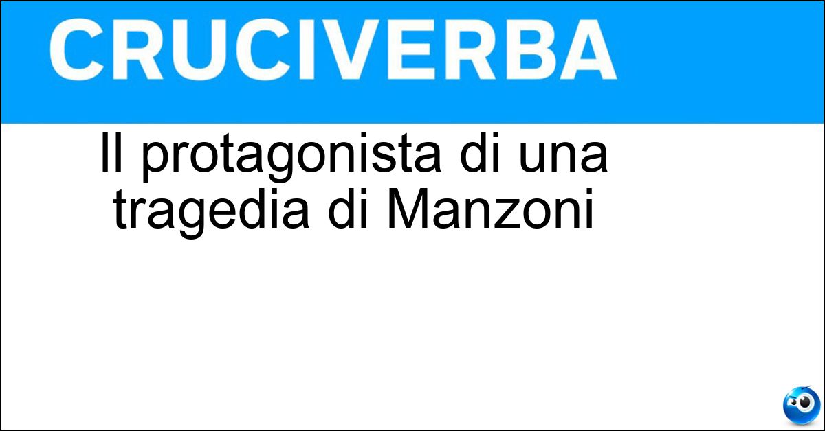Il protagonista di una tragedia di Manzoni Soluzione Il protagonista di una tragedia di Manzoni - Conte Di Carmagnola