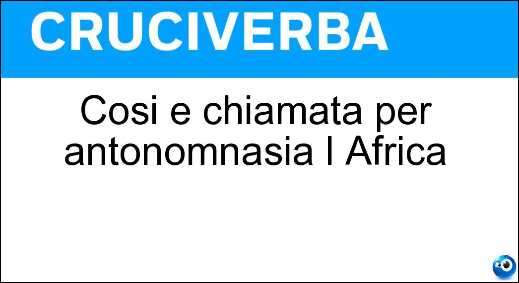 Cosi è chiamata per antonomnasia l Africa