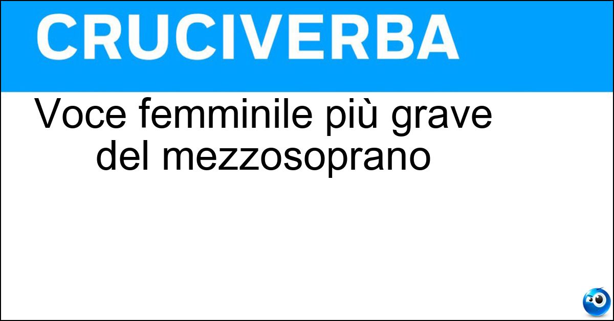 Voce femminile più grave del mezzosoprano Soluzione Voce femminile più grave del mezzosoprano - Contralto