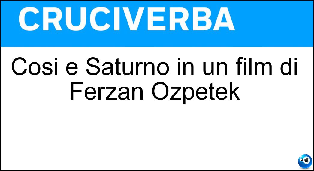 Così è Saturno in un film di Ferzan Ozpetek Soluzione Cruciverba: Così è Saturno in un film di Ferzan Ozpetek - Risposta Contro
