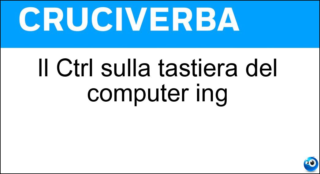 Il Ctrl sulla tastiera del computer ing Soluzione Cruciverba: Il Ctrl sulla tastiera del computer ing - Risposta Control