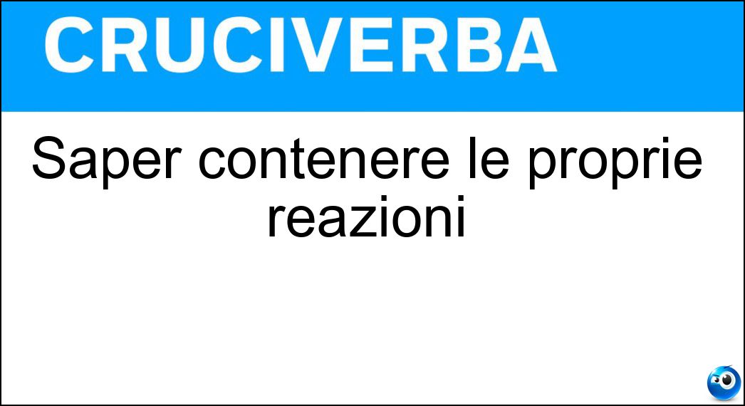 Saper contenere le proprie reazioni Saper contenere le proprie reazioni