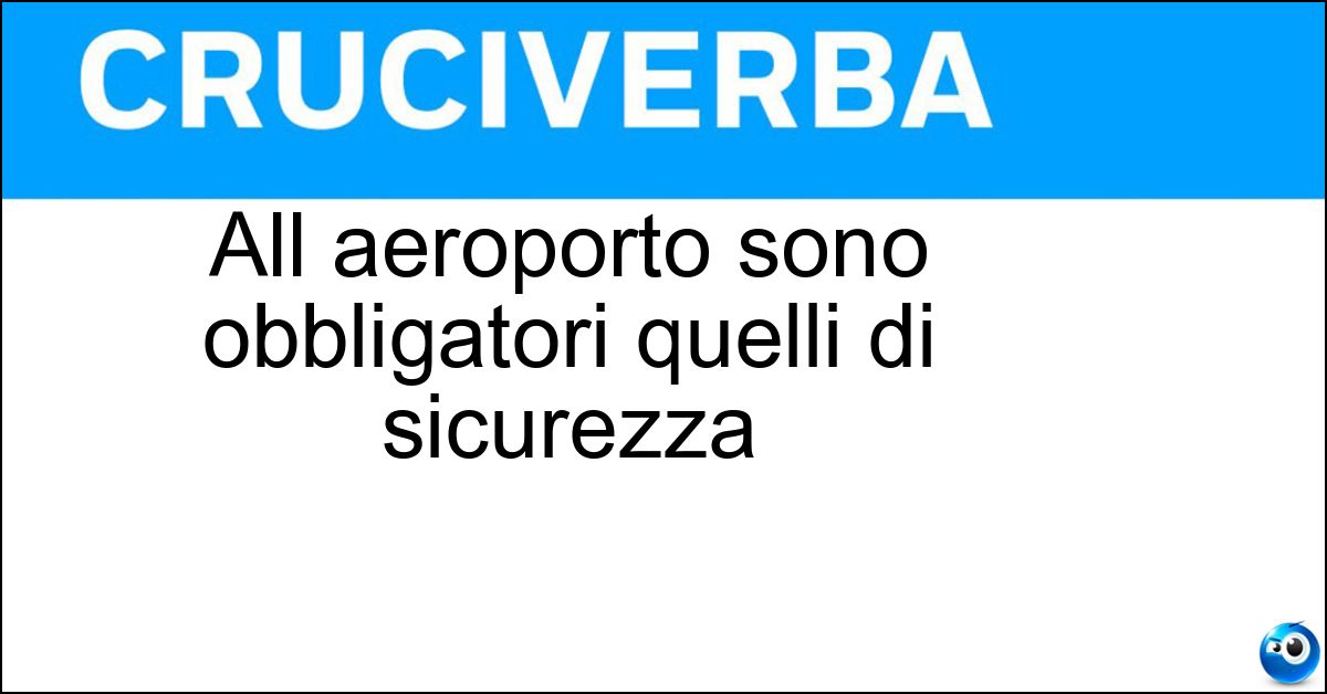 All aeroporto sono obbligatori quelli di sicurezza Soluzione All aeroporto sono obbligatori quelli di sicurezza - Controlli