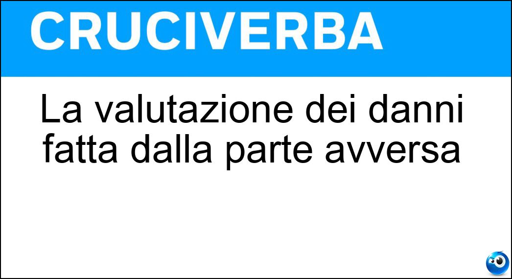 La valutazione dei danni fatta dalla parte avversa Soluzione Cruciverba: La valutazione dei danni fatta dalla parte avversa - Risposta Controperizia