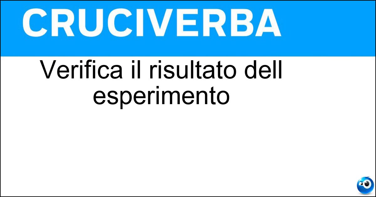 Verifica il risultato dell esperimento Verifica il risultato dell esperimento