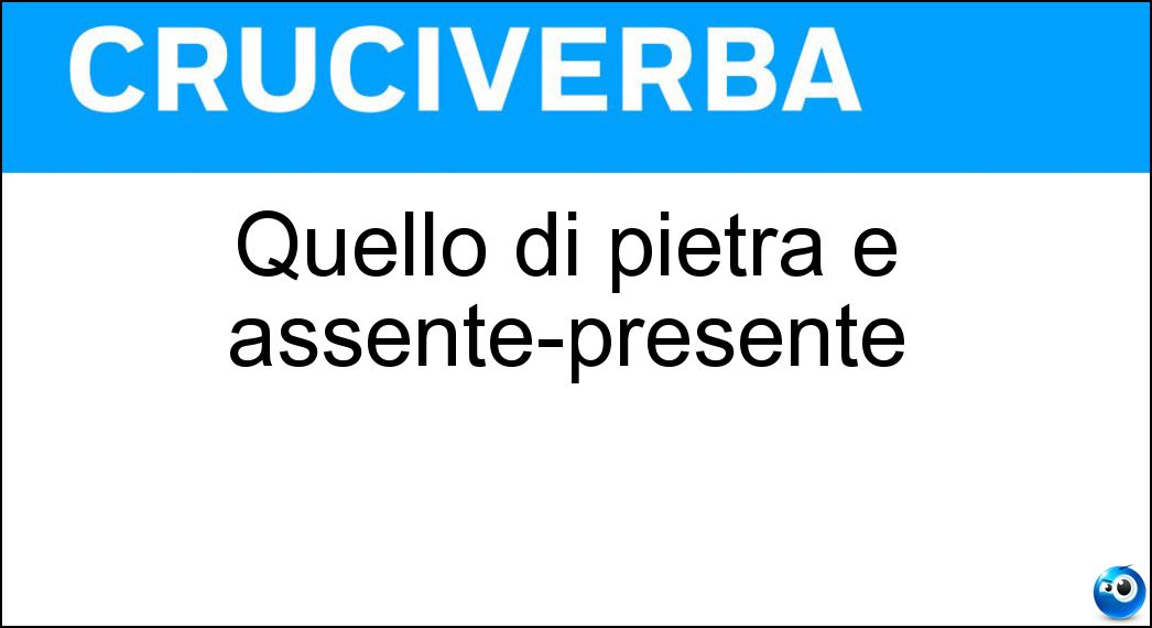Quello di pietra è assente-presente Soluzione Quello di pietra è assente-presente - Convitato