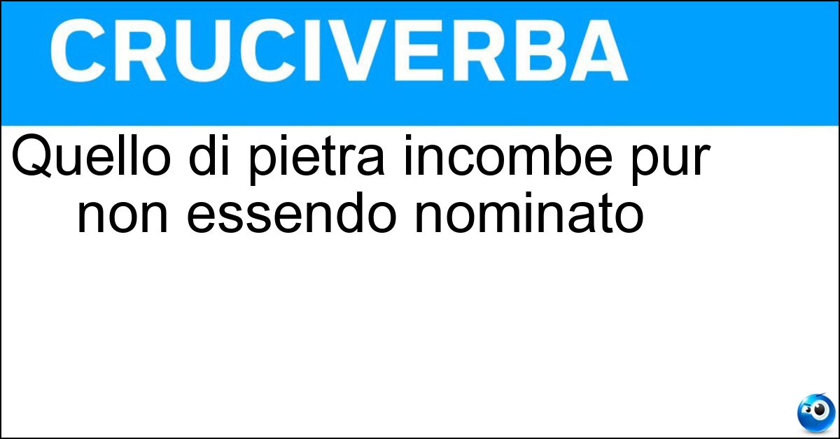 Quello di pietra incombe pur non essendo nominato Soluzione Quello di pietra incombe pur non essendo nominato - Convitato