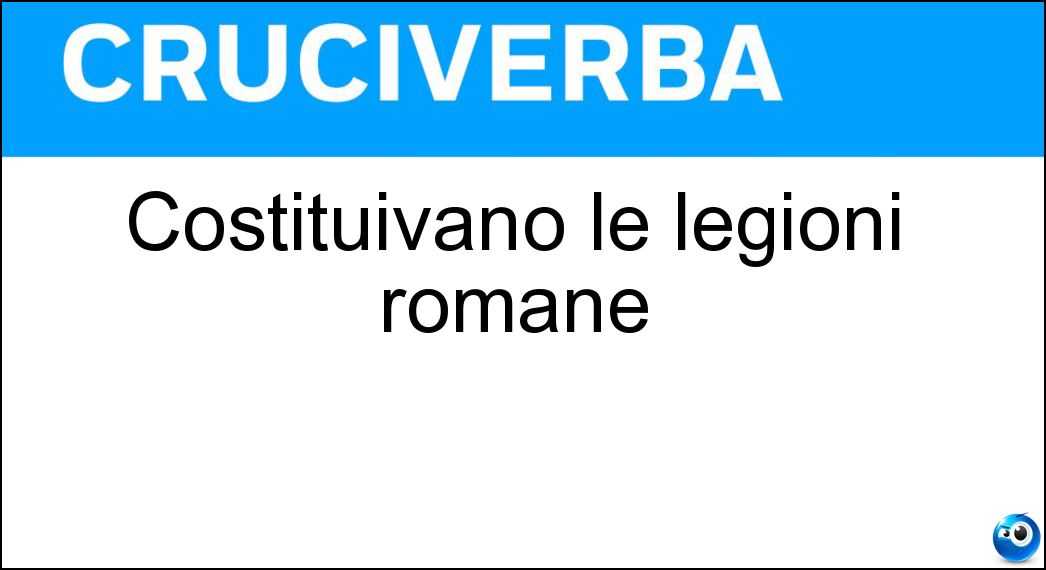 Costituivano le legioni romane Soluzione Costituivano le legioni romane - Coorti