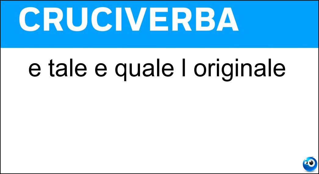 È tale e quale l originale Soluzione Cruciverba: È tale e quale l originale - Risposta Copia