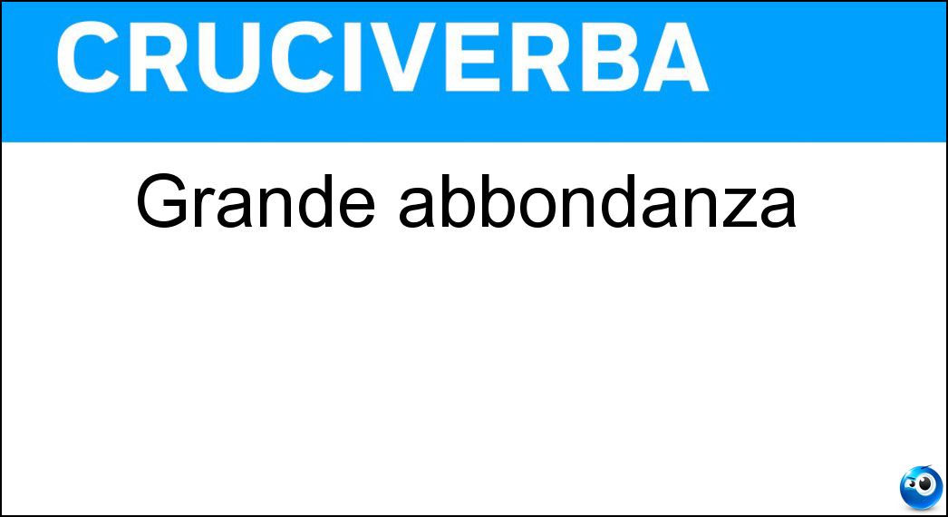 Grande abbondanza Soluzione Cruciverba: Grande abbondanza - Risposta Copiosità