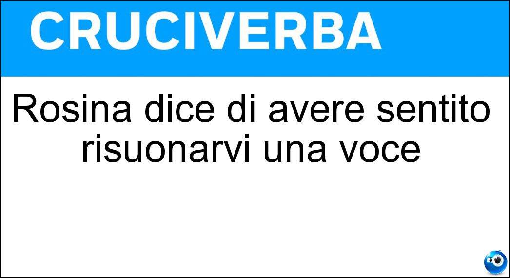 Rosina dice di avere sentito risuonarvi una voce Soluzione Rosina dice di avere sentito risuonarvi una voce - Cor