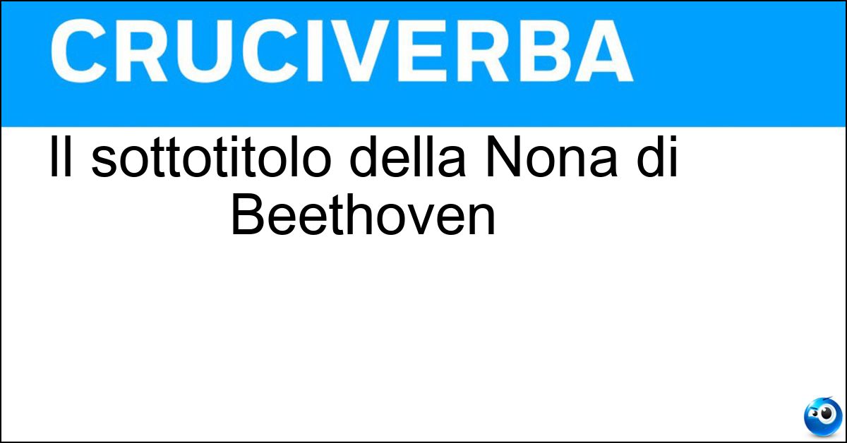 Il sottotitolo della Nona di Beethoven Soluzione Il sottotitolo della Nona di Beethoven - Corale