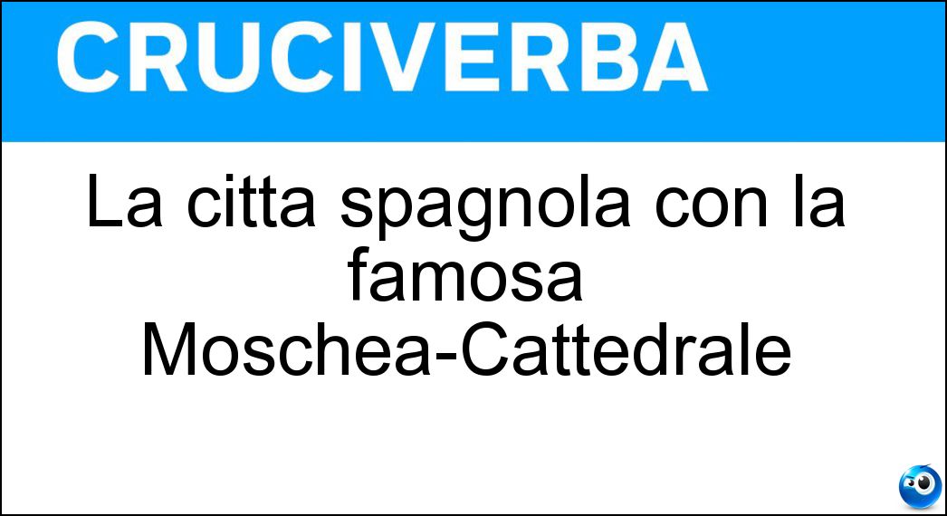 La città spagnola con la famosa Moschea-Cattedrale Soluzione Cruciverba: La città spagnola con la famosa Moschea-Cattedrale - Risposta Cordoba
