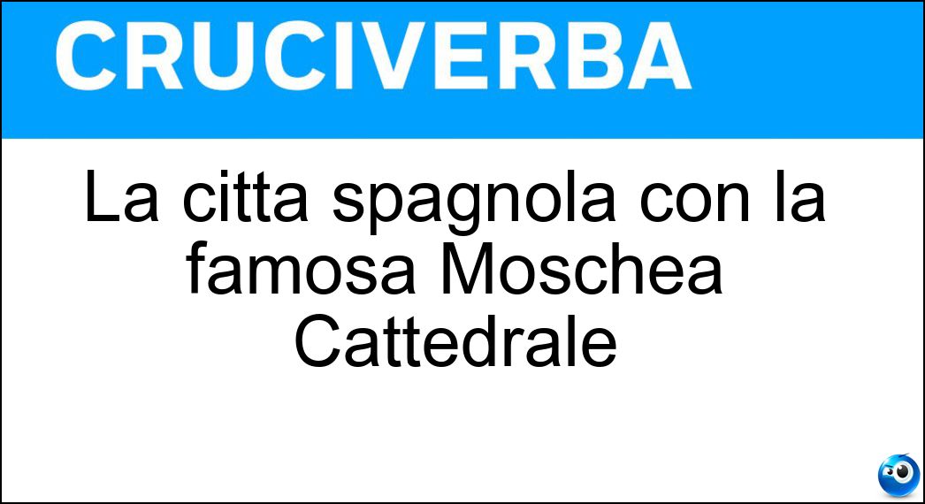 La città spagnola con la famosa Moschea Cattedrale Soluzione Cruciverba: La città spagnola con la famosa Moschea Cattedrale - Risposta Cordoba