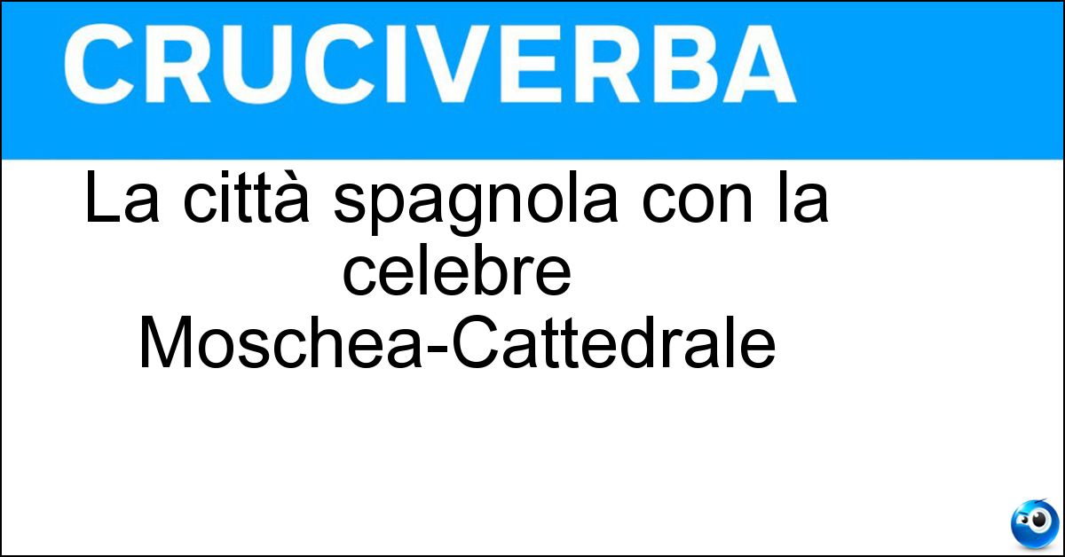 La città spagnola con la celebre Moschea-Cattedrale Soluzione La città spagnola con la celebre Moschea-Cattedrale - Cordoba