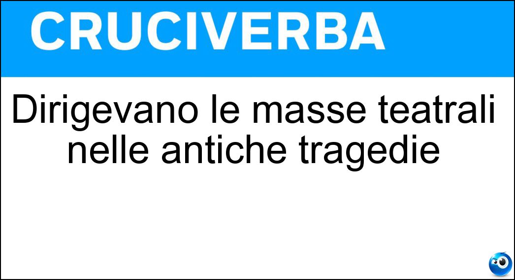 Dirigevano le masse teatrali nelle antiche tragedie Soluzione Dirigevano le masse teatrali nelle antiche tragedie - Corifei