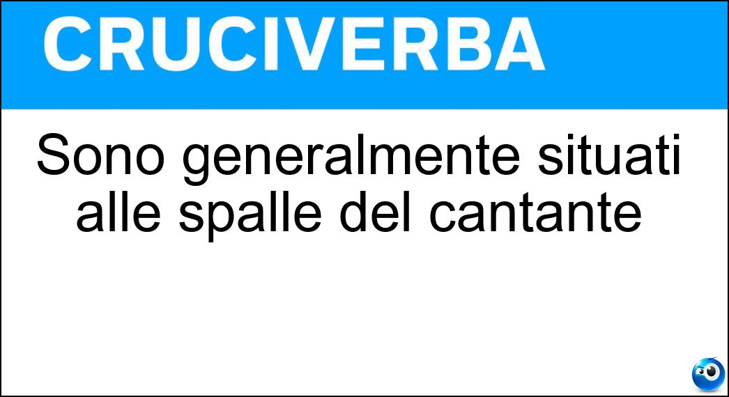 Sono generalmente situati alle spalle del cantante