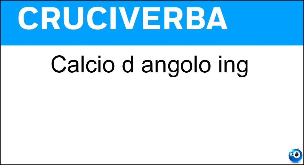 Calcio d angolo ing Soluzione Cruciverba: Calcio d angolo ing - Risposta Corner