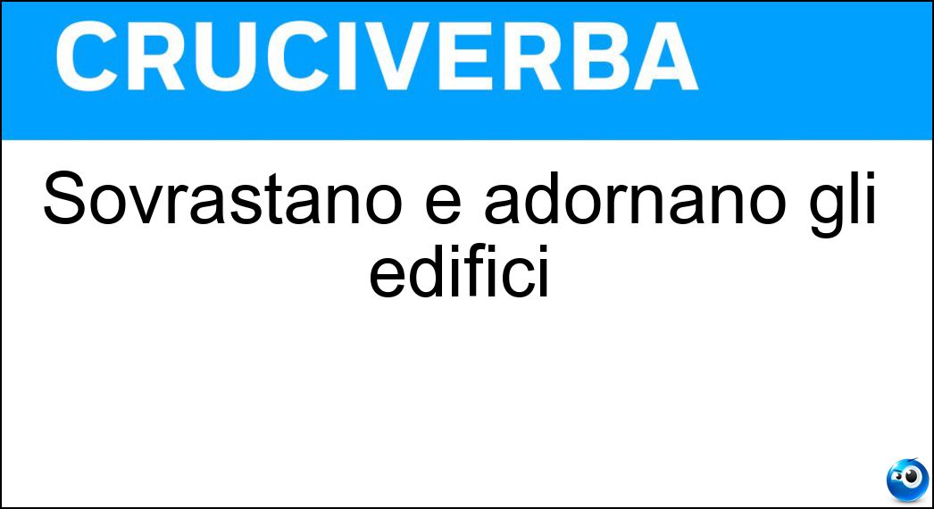 Sovrastano e adornano gli edifici Soluzione Cruciverba: Sovrastano e adornano gli edifici - Risposta Cornicioni