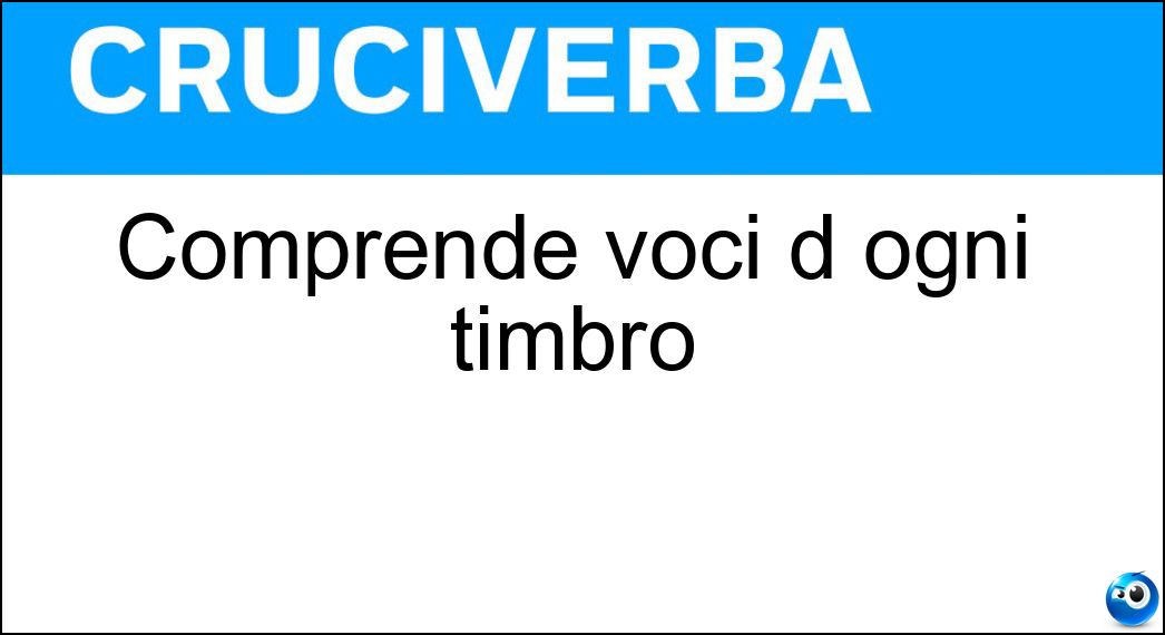 Comprende voci d ogni timbro Soluzione Cruciverba: Comprende voci d ogni timbro - Risposta Coro