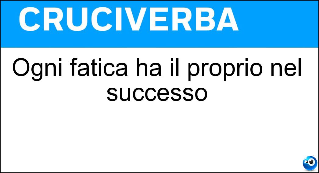 Ogni fatica ha il proprio nel successo Soluzione Cruciverba: Ogni fatica ha il proprio nel successo - Risposta Coronamento