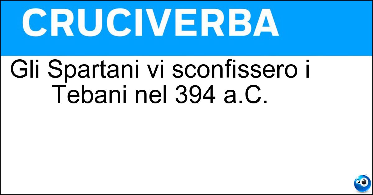 Gli Spartani vi sconfissero i Tebani nel 394 a.C. Gli Spartani vi sconfissero i Tebani nel 394 a.C.