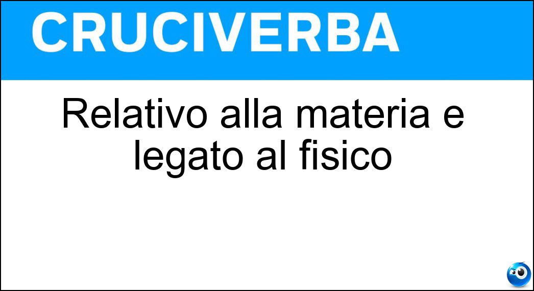 Relativo alla materia e legato al fisico Soluzione Cruciverba: Relativo alla materia e legato al fisico - Risposta Corporeo