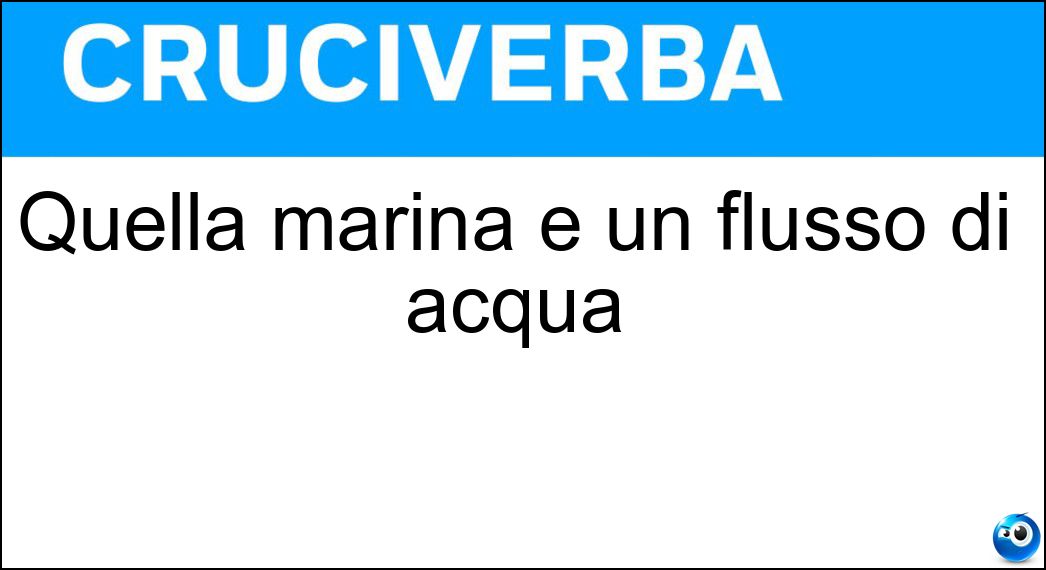 Quella marina è un flusso di acqua Soluzione Cruciverba: Quella marina è un flusso di acqua - Risposta Corrente