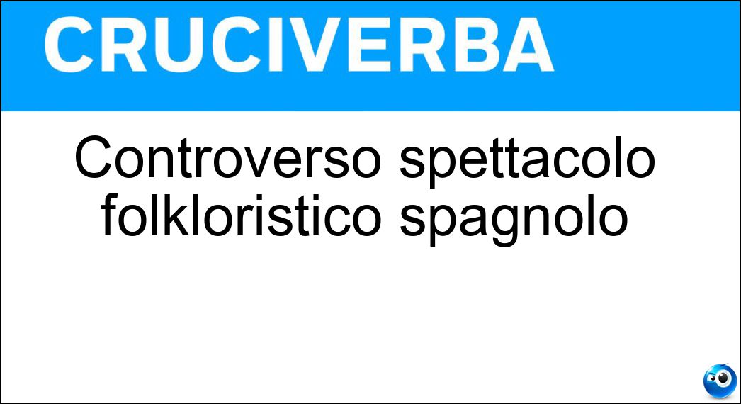 Controverso spettacolo folkloristico spagnolo Soluzione Cruciverba: Controverso spettacolo folkloristico spagnolo - Risposta Corrida
