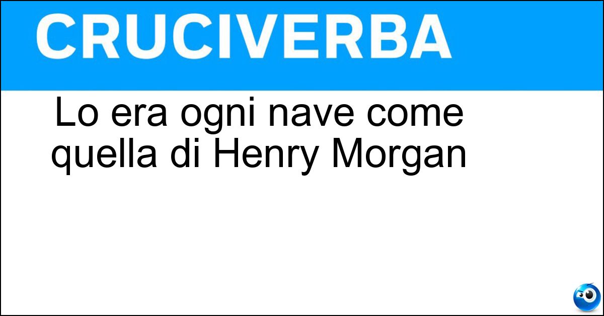Lo era ogni nave come quella di Henry Morgan Lo era ogni nave come quella di Henry Morgan
