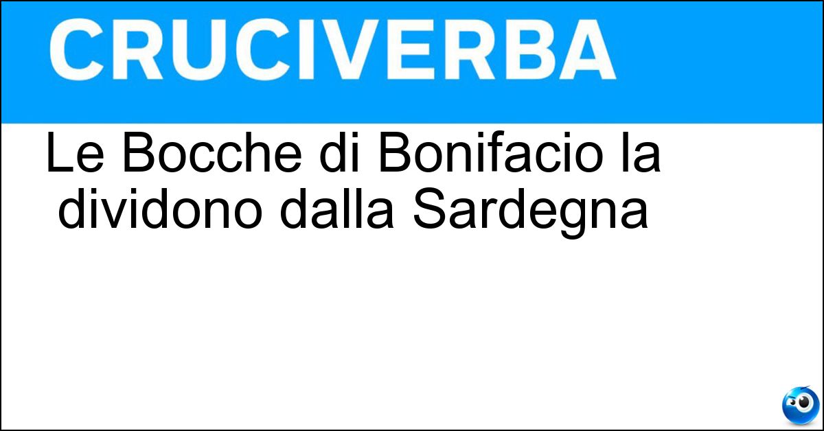 Le Bocche di Bonifacio la dividono dalla Sardegna Soluzione Le Bocche di Bonifacio la dividono dalla Sardegna - Corsica