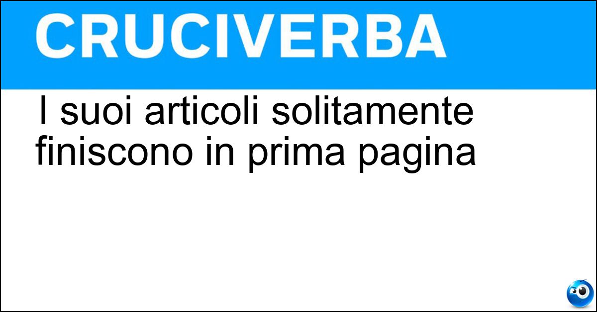 I suoi articoli solitamente finiscono in prima pagina I suoi articoli solitamente finiscono in prima pagina